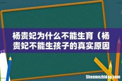 杨贵妃不能生孩子的真实原因 杨贵妃为什么不能生育
