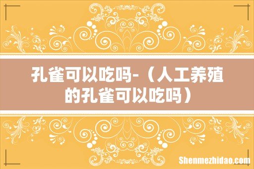 人工养殖的孔雀可以吃吗 孔雀可以吃吗-