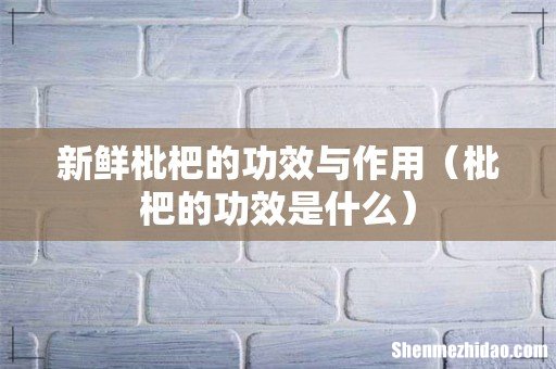 枇杷的功效是什么 新鲜枇杷的功效与作用
