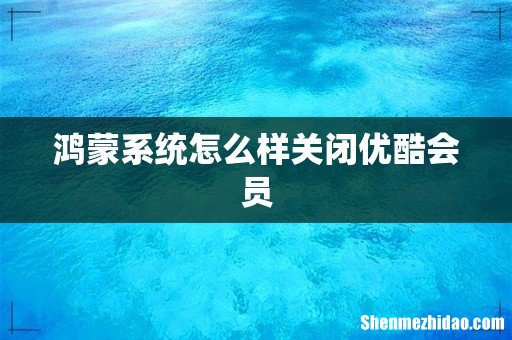 鸿蒙系统怎么样关闭优酷会员