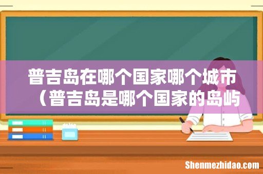 普吉岛是哪个国家的岛屿 普吉岛在哪个国家哪个城市
