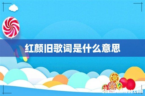 红颜旧歌词是什么意思