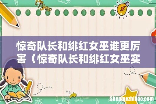 惊奇队长和绯红女巫实力对比 惊奇队长和绯红女巫谁更厉害