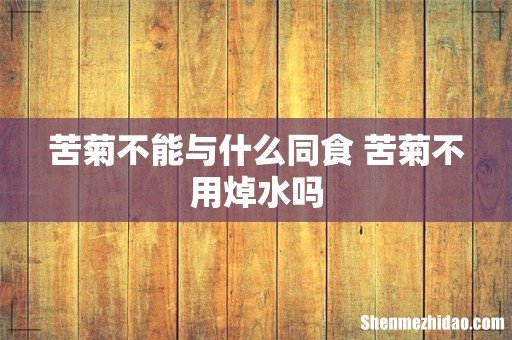 苦菊不能与什么同食 苦菊不用焯水吗