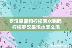 罗汉果能和柠檬泡水喝吗 柠檬罗汉果泡水怎么泡