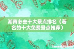 著名的十大免费景点推荐 湖南必去十大景点排名