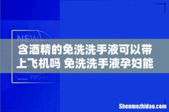 含酒精的免洗洗手液可以带上飞机吗 免洗洗手液孕妇能用吗