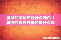 属猴的最旺吉祥色是什么颜色 属猴的幸运色是什么颜色