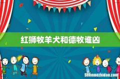 红狮牧羊犬和德牧谁凶