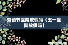 五一医院放假吗 劳动节医院放假吗