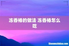 冻香椿的做法 冻香椿怎么吃