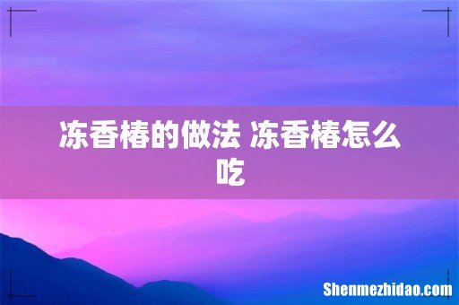 冻香椿的做法 冻香椿怎么吃