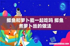 鲫鱼和萝卜能一起吃吗 鲫鱼煮萝卜丝的做法