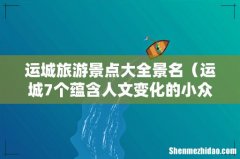 运城7个蕴含人文变化的小众景点 运城旅游景点大全景名