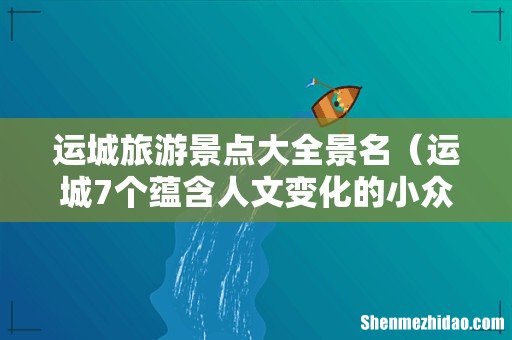 运城7个蕴含人文变化的小众景点 运城旅游景点大全景名