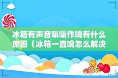 冰箱一直响怎么解决 冰箱有声音嗡嗡作响有什么原因