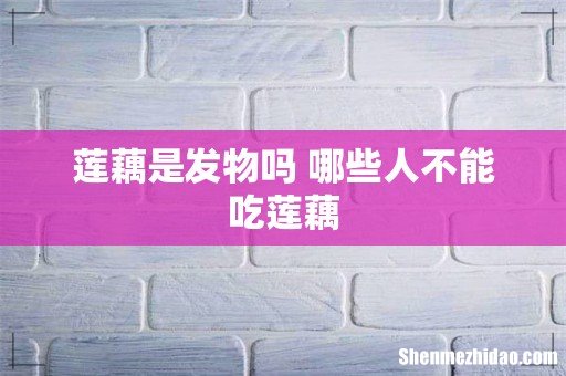 莲藕是发物吗 哪些人不能吃莲藕