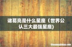诸葛亮是什么星座（世界公认三大最强星座)
