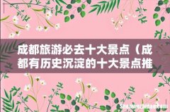 成都有历史沉淀的十大景点推荐 成都旅游必去十大景点