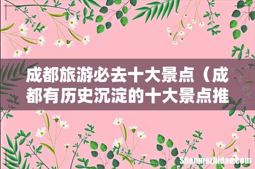 成都有历史沉淀的十大景点推荐 成都旅游必去十大景点