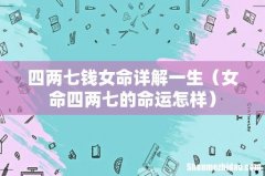 女命四两七的命运怎样 四两七钱女命详解一生