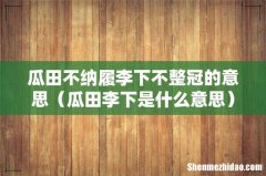 瓜田李下是什么意思 瓜田不纳履李下不整冠的意思