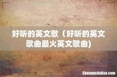 好听的英文歌（好听的英文歌曲最火英文歌曲)