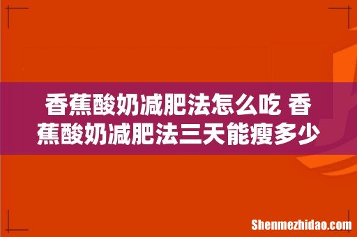 香蕉酸奶减肥法怎么吃 香蕉酸奶减肥法三天能瘦多少