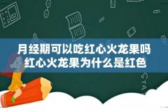 月经期可以吃红心火龙果吗 红心火龙果为什么是红色的