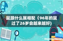 鼠跟什么属相配（96年的鼠过了26岁会越来越好)
