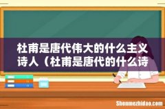 杜甫是唐代的什么诗人 杜甫是唐代伟大的什么主义诗人
