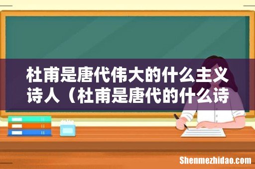 杜甫是唐代的什么诗人 杜甫是唐代伟大的什么主义诗人