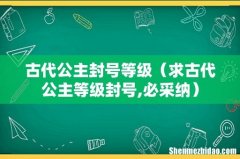 求古代公主等级封号,必采纳 古代公主封号等级
