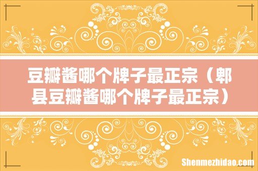 郫县豆瓣酱哪个牌子最正宗 豆瓣酱哪个牌子最正宗