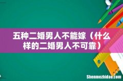 什么样的二婚男人不可靠 五种二婚男人不能嫁