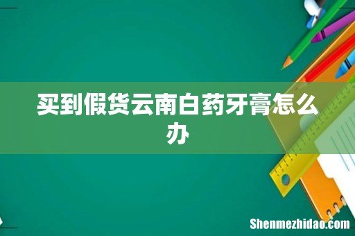 买到假货云南白药牙膏怎么办