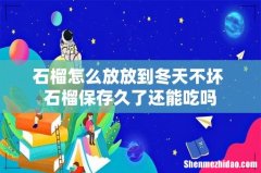 石榴怎么放放到冬天不坏 石榴保存久了还能吃吗