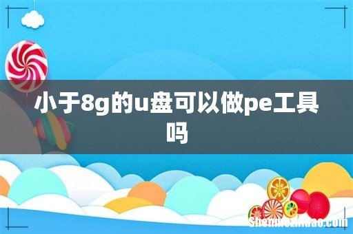小于8g的u盘可以做pe工具吗