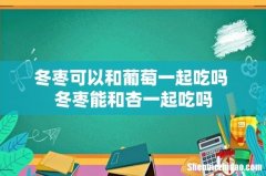 冬枣可以和葡萄一起吃吗 冬枣能和杏一起吃吗