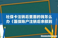 医保账户注销后余额到哪了 社保卡注销后里面的钱怎么办