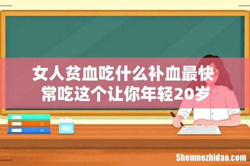 女人贫血吃什么补血最快 常吃这个让你年轻20岁