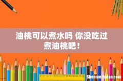 油桃可以煮水吗 你没吃过煮油桃吧！