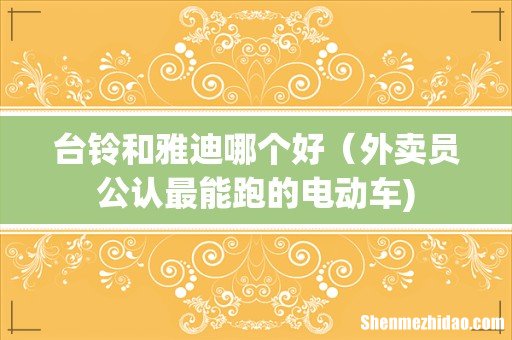 台铃和雅迪哪个好(外卖员公认最能跑的电动车)