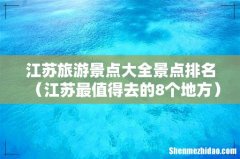 江苏最值得去的8个地方 江苏旅游景点大全景点排名