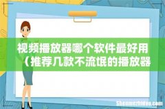 推荐几款不流氓的播放器 视频播放器哪个软件最好用