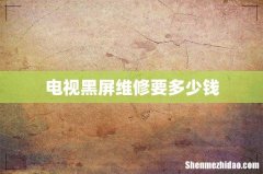 电视黑屏维修要多少钱