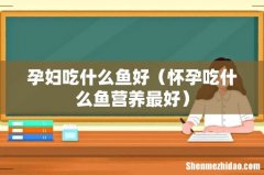 怀孕吃什么鱼营养最好 孕妇吃什么鱼好
