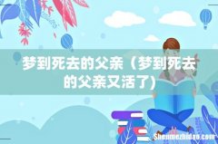 梦到死去的父亲（梦到死去的父亲又活了)