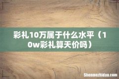 10w彩礼算天价吗 彩礼10万属于什么水平