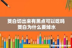 茭白切出来有黑点可以吃吗 茭白为什么要焯水